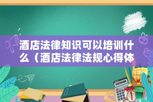 酒店法律知識可以培訓(xùn)什么（酒店法律法規(guī)心得體會(huì)3篇）
