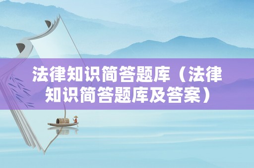 法律知識(shí)簡(jiǎn)答題庫(kù)（法律知識(shí)簡(jiǎn)答題庫(kù)及答案）