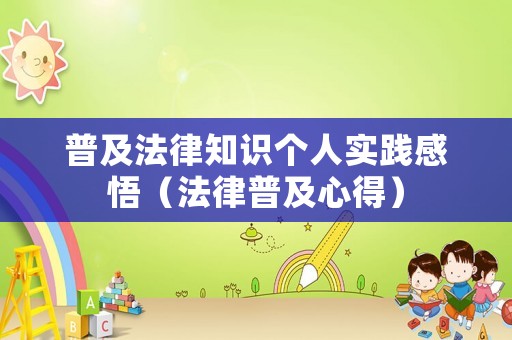 普及法律知識(shí)個(gè)人實(shí)踐感悟（法律普及心得）