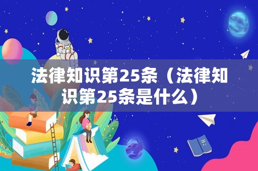 法律知識第25條（法律知識第25條是什么）