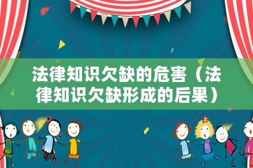 法律知識欠缺的危害（法律知識欠缺形成的后果）