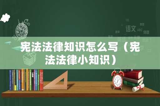 憲法法律知識怎么寫（憲法法律小知識）