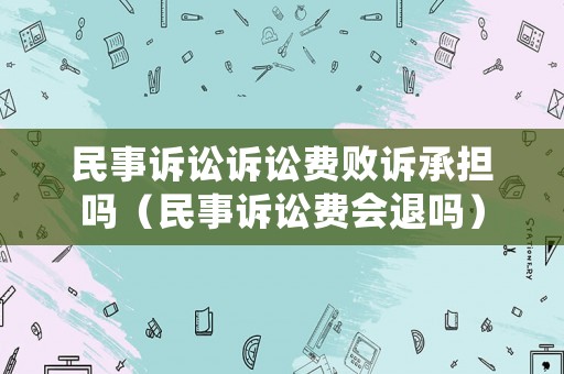 民事訴訟訴訟費(fèi)敗訴承擔(dān)嗎（民事訴訟費(fèi)會(huì)退嗎）
