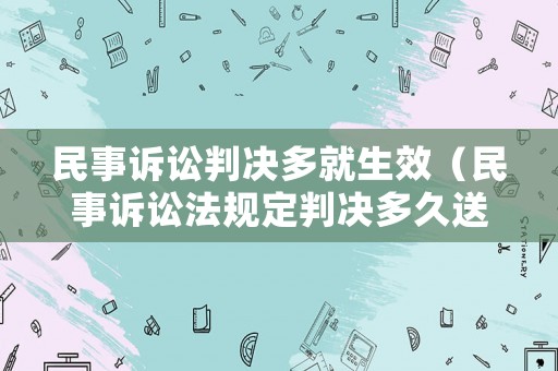 民事訴訟判決多就生效（民事訴訟法規(guī)定判決多久送達）