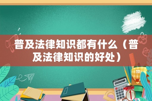 普及法律知識(shí)都有什么（普及法律知識(shí)的好處）