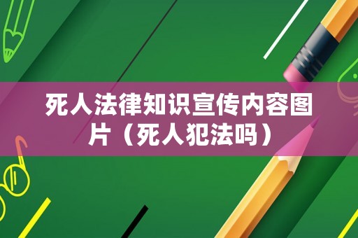 死人法律知識宣傳內(nèi)容圖片（死人犯法嗎）