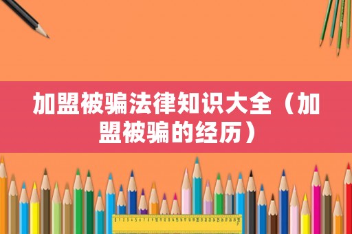 加盟被騙法律知識大全（加盟被騙的經(jīng)歷）