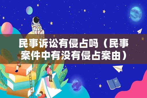 民事訴訟有侵占嗎（民事案件中有沒有侵占案由）