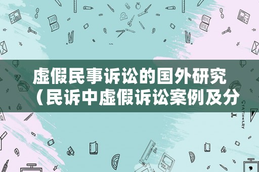 虛假民事訴訟的國外研究（民訴中虛假訴訟案例及分析）