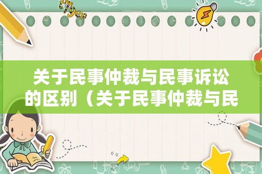 關(guān)于民事仲裁與民事訴訟的區(qū)別（關(guān)于民事仲裁與民事訴訟的區(qū)別有哪些）