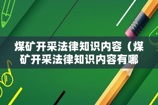 煤礦開采法律知識內(nèi)容（煤礦開采法律知識內(nèi)容有哪些）