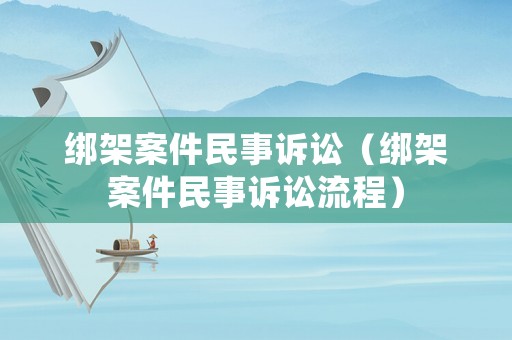 綁架案件民事訴訟（綁架案件民事訴訟流程）