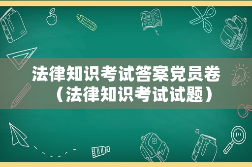 法律知識(shí)考試答案黨員卷（法律知識(shí)考試試題）