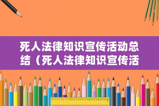死人法律知識宣傳活動總結(jié)（死人法律知識宣傳活動總結(jié)范文）