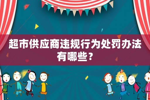 超市供應(yīng)商違規(guī)行為處罰辦法有哪些？