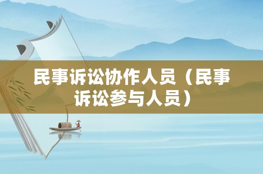 民事訴訟協(xié)作人員（民事訴訟參與人員）