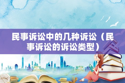 民事訴訟中的幾種訴訟（民事訴訟的訴訟類型）
