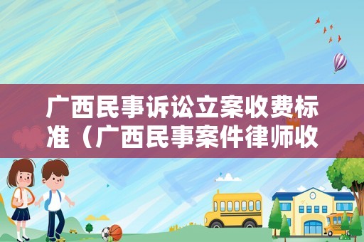 廣西民事訴訟立案收費(fèi)標(biāo)準(zhǔn)（廣西民事案件律師收費(fèi)）