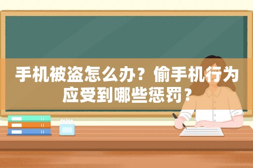 手機(jī)被盜怎么辦？偷手機(jī)行為應(yīng)受到哪些懲罰？