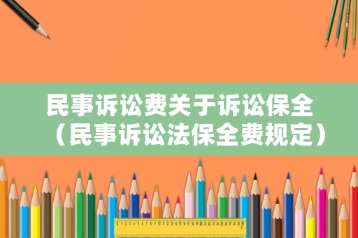 民事訴訟費(fèi)關(guān)于訴訟保全（民事訴訟法保全費(fèi)規(guī)定）