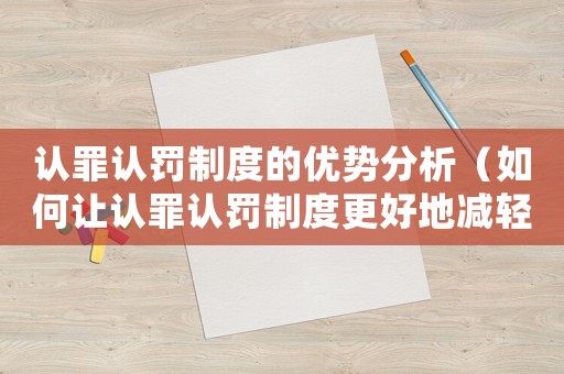 認(rèn)罪認(rèn)罰制度的優(yōu)勢(shì)分析（如何讓認(rèn)罪認(rèn)罰制度更好地減輕處罰）