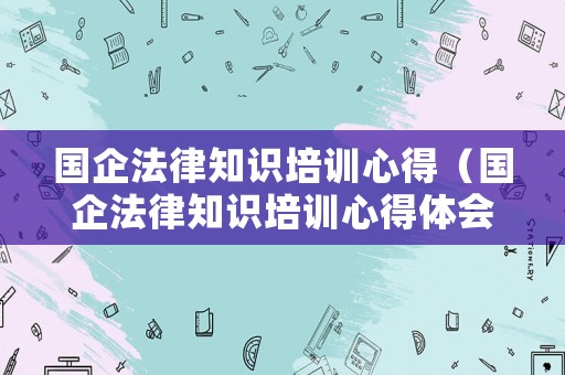 國企法律知識培訓心得（國企法律知識培訓心得體會）
