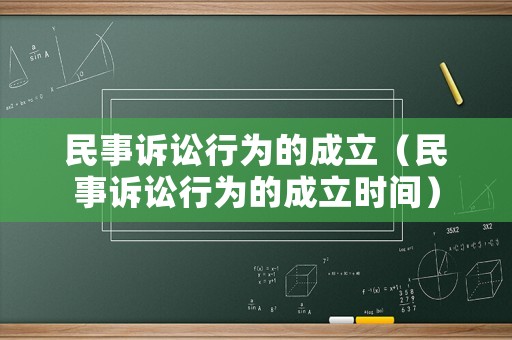 民事訴訟行為的成立（民事訴訟行為的成立時(shí)間）