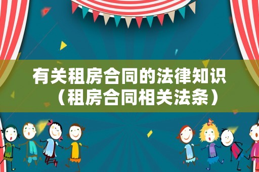 有關(guān)租房合同的法律知識（租房合同相關(guān)法條）