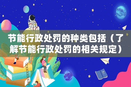 節(jié)能行政處罰的種類包括（了解節(jié)能行政處罰的相關(guān)規(guī)定）