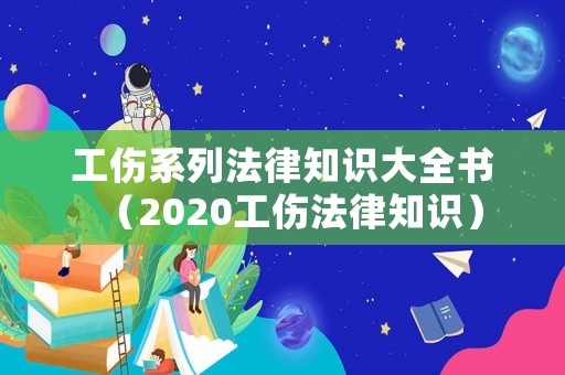 工傷系列法律知識(shí)大全書（2020工傷法律知識(shí)）