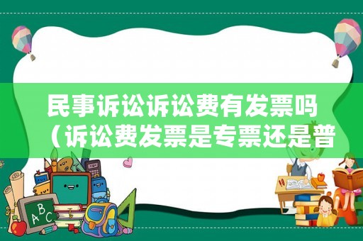 民事訴訟訴訟費(fèi)有發(fā)票嗎（訴訟費(fèi)發(fā)票是專票還是普票）