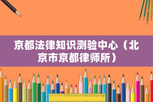 京都法律知識(shí)測(cè)驗(yàn)中心（北京市京都律師所）