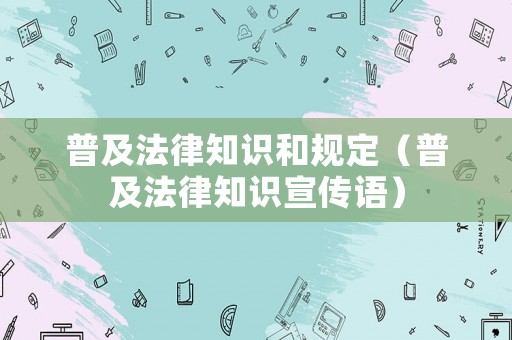 普及法律知識和規(guī)定（普及法律知識宣傳語）