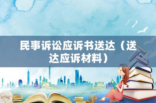 民事訴訟應(yīng)訴書(shū)送達(dá)（送達(dá)應(yīng)訴材料）