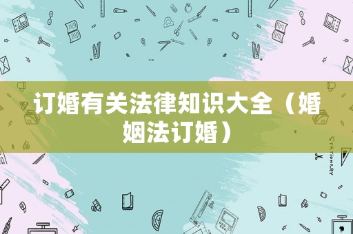 訂婚有關(guān)法律知識(shí)大全（婚姻法訂婚）