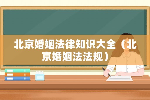北京婚姻法律知識大全（北京婚姻法法規(guī)）