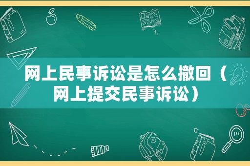 網(wǎng)上民事訴訟是怎么撤回（網(wǎng)上提交民事訴訟）