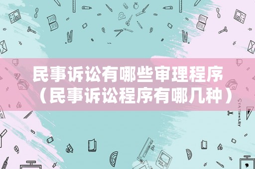 民事訴訟有哪些審理程序（民事訴訟程序有哪幾種）