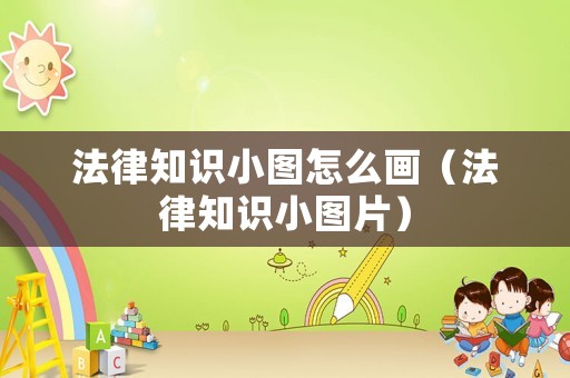 法律知識(shí)小圖怎么畫（法律知識(shí)小圖片）
