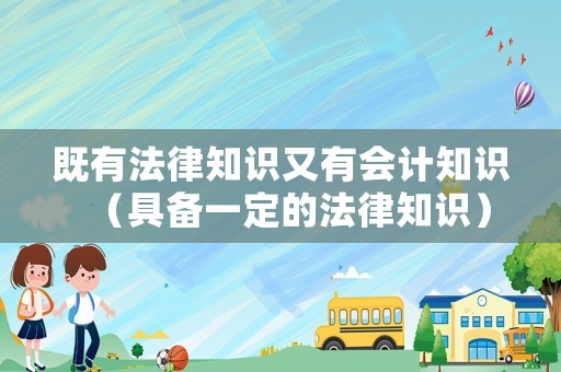 既有法律知識(shí)又有會(huì)計(jì)知識(shí)（具備一定的法律知識(shí)）