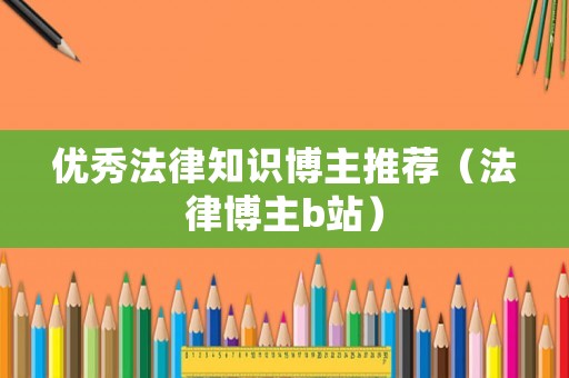 優(yōu)秀法律知識(shí)博主推薦（法律博主b站）