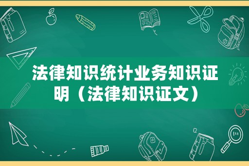 法律知識統(tǒng)計業(yè)務(wù)知識證明（法律知識證文）