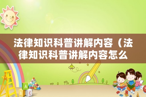 法律知識科普講解內(nèi)容（法律知識科普講解內(nèi)容怎么寫）