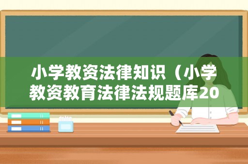 小學(xué)教資法律知識（小學(xué)教資教育法律法規(guī)題庫2020）
