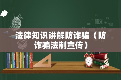 法律知識(shí)講解防詐騙（防詐騙法制宣傳）