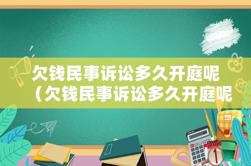 欠錢民事訴訟多久開庭呢（欠錢民事訴訟多久開庭呢法院）