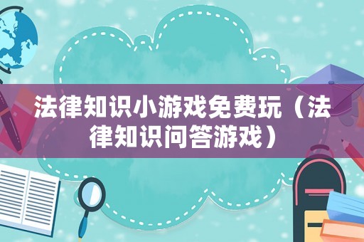 法律知識(shí)小游戲免費(fèi)玩（法律知識(shí)問答游戲）