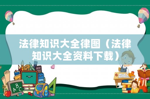 法律知識(shí)大全律圖（法律知識(shí)大全資料下載）