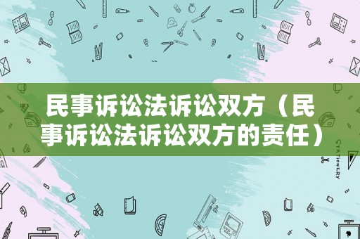 民事訴訟法訴訟雙方（民事訴訟法訴訟雙方的責(zé)任）