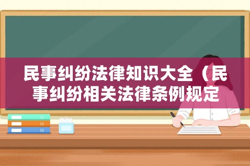民事糾紛法律知識大全（民事糾紛相關法律條例規(guī)定）